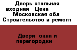 Дверь стальная входная › Цена ­ 3 000 - Московская обл. Строительство и ремонт » Двери, окна и перегородки   